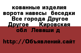 кованные изделия ворота,навесы, беседки  - Все города Другое » Другое   . Кировская обл.,Леваши д.